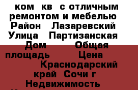 1 ком. кв. с отличным ремонтом и мебелью › Район ­ Лазаревский › Улица ­ Партизанская › Дом ­ 14 › Общая площадь ­ 34 › Цена ­ 3 050 000 - Краснодарский край, Сочи г. Недвижимость » Квартиры продажа   . Краснодарский край